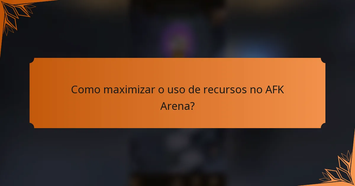 Como maximizar o uso de recursos no AFK Arena?
