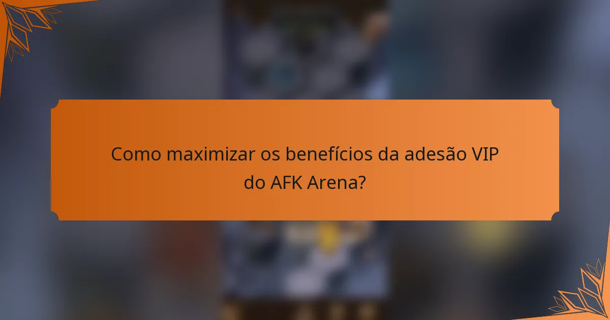 Como maximizar os benefícios da adesão VIP do AFK Arena?