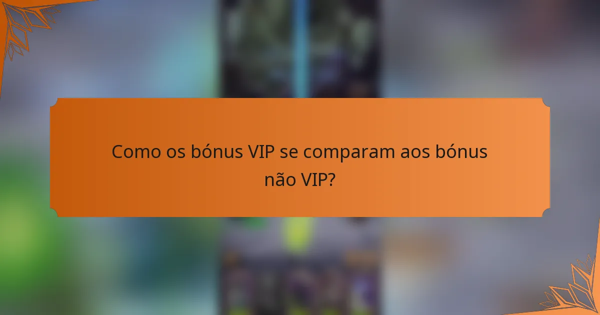 Como os bónus VIP se comparam aos bónus não VIP?