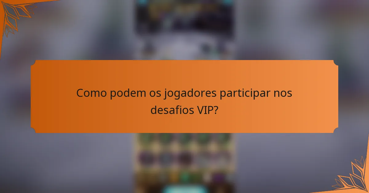 Como podem os jogadores participar nos desafios VIP?