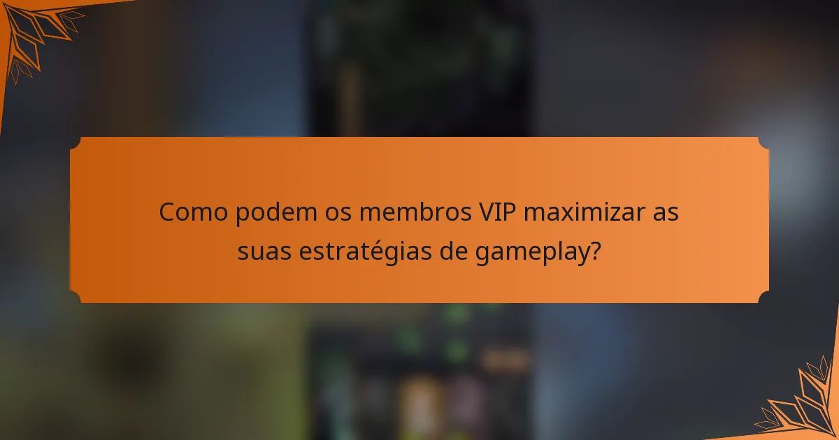 Como podem os membros VIP maximizar as suas estratégias de gameplay?