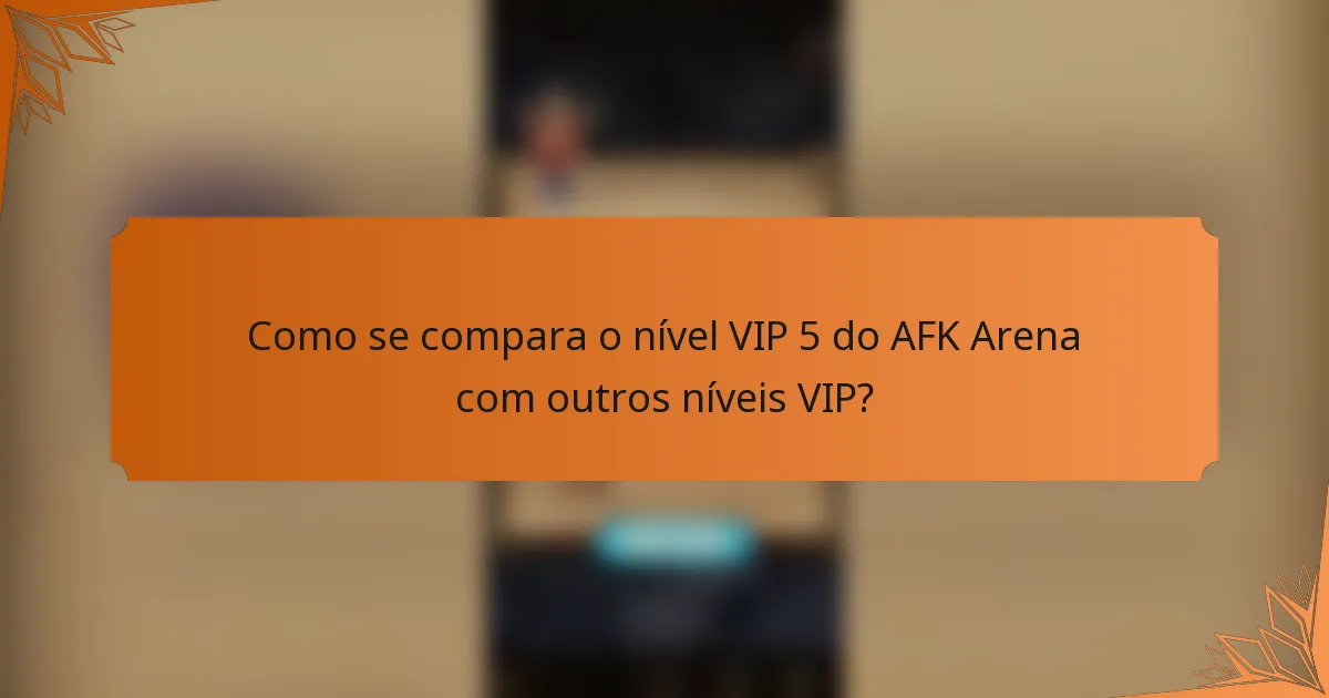 Como se compara o nível VIP 5 do AFK Arena com outros níveis VIP?