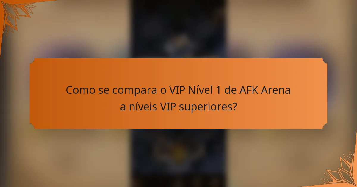 Como se compara o VIP Nível 1 de AFK Arena a níveis VIP superiores?