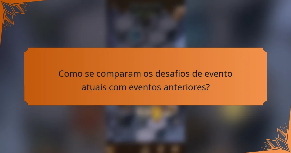 Como se comparam os desafios de evento atuais com eventos anteriores?