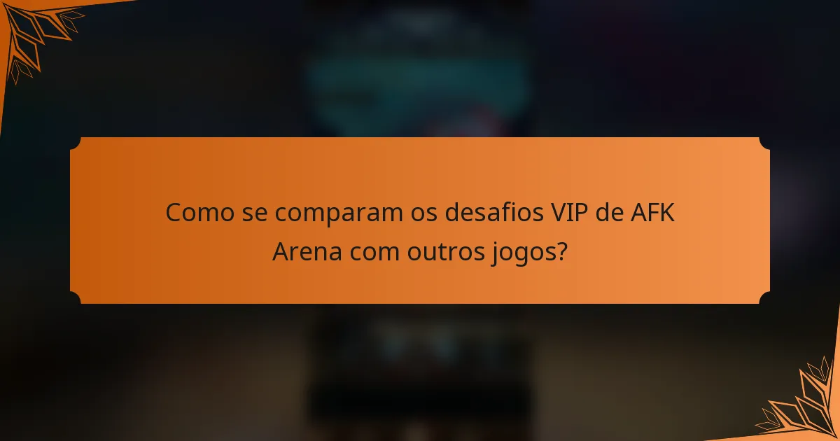 Como se comparam os desafios VIP de AFK Arena com outros jogos?