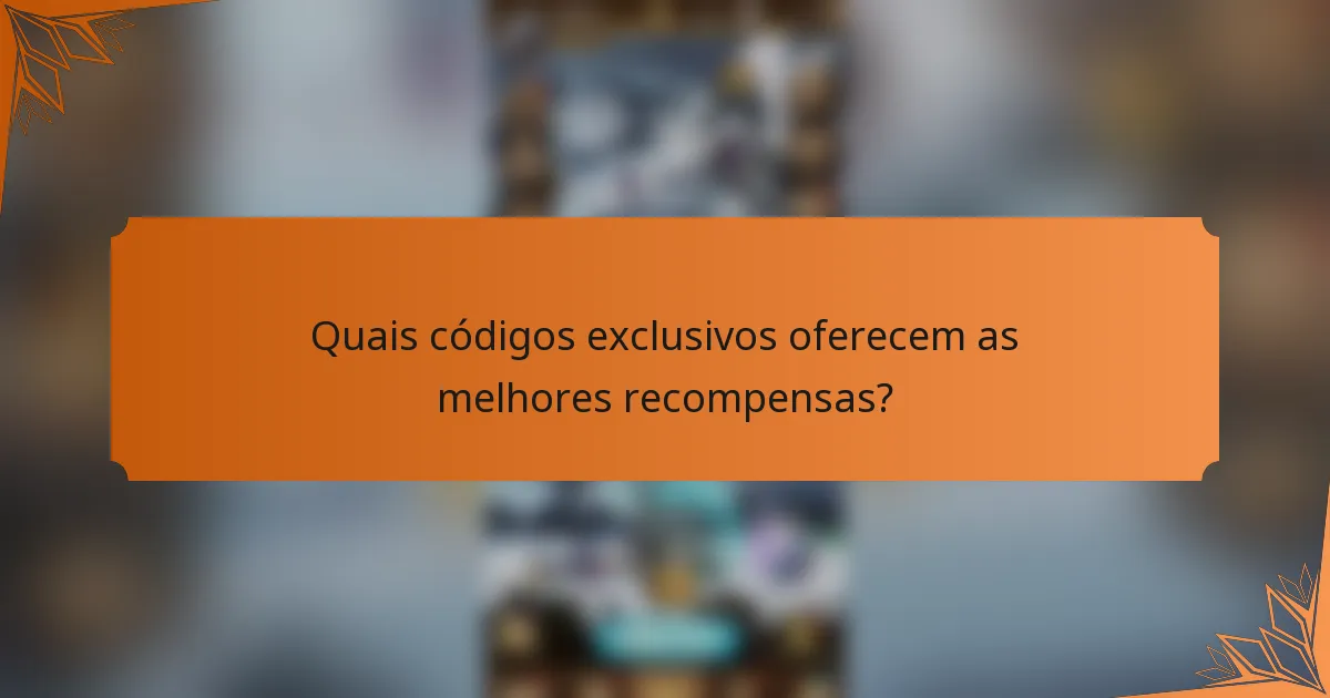 Quais códigos exclusivos oferecem as melhores recompensas?