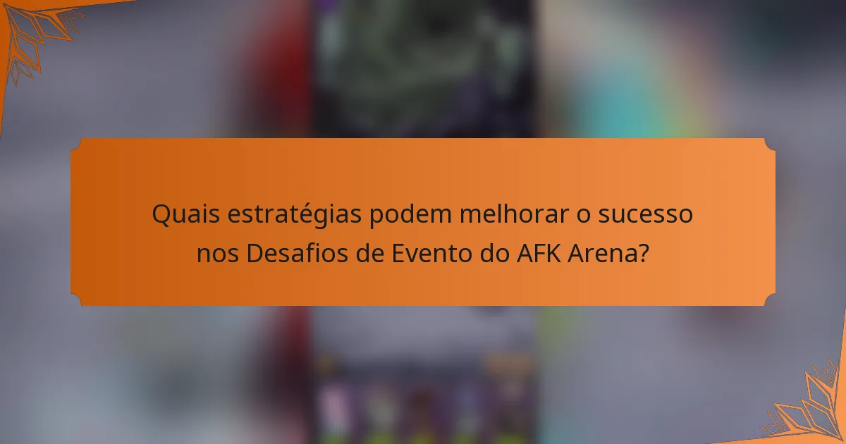 Quais estratégias podem melhorar o sucesso nos Desafios de Evento do AFK Arena?