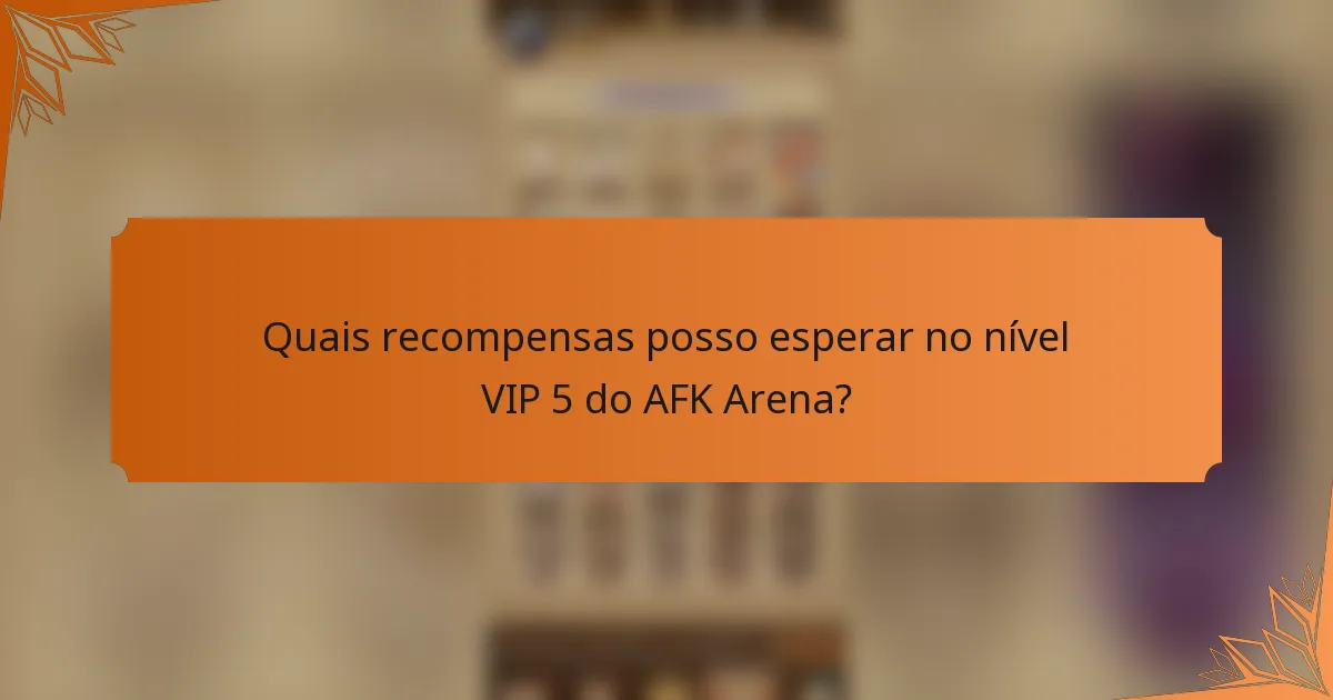 Quais recompensas posso esperar no nível VIP 5 do AFK Arena?