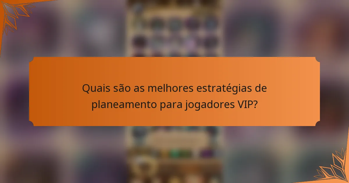 Quais são as melhores estratégias de planeamento para jogadores VIP?