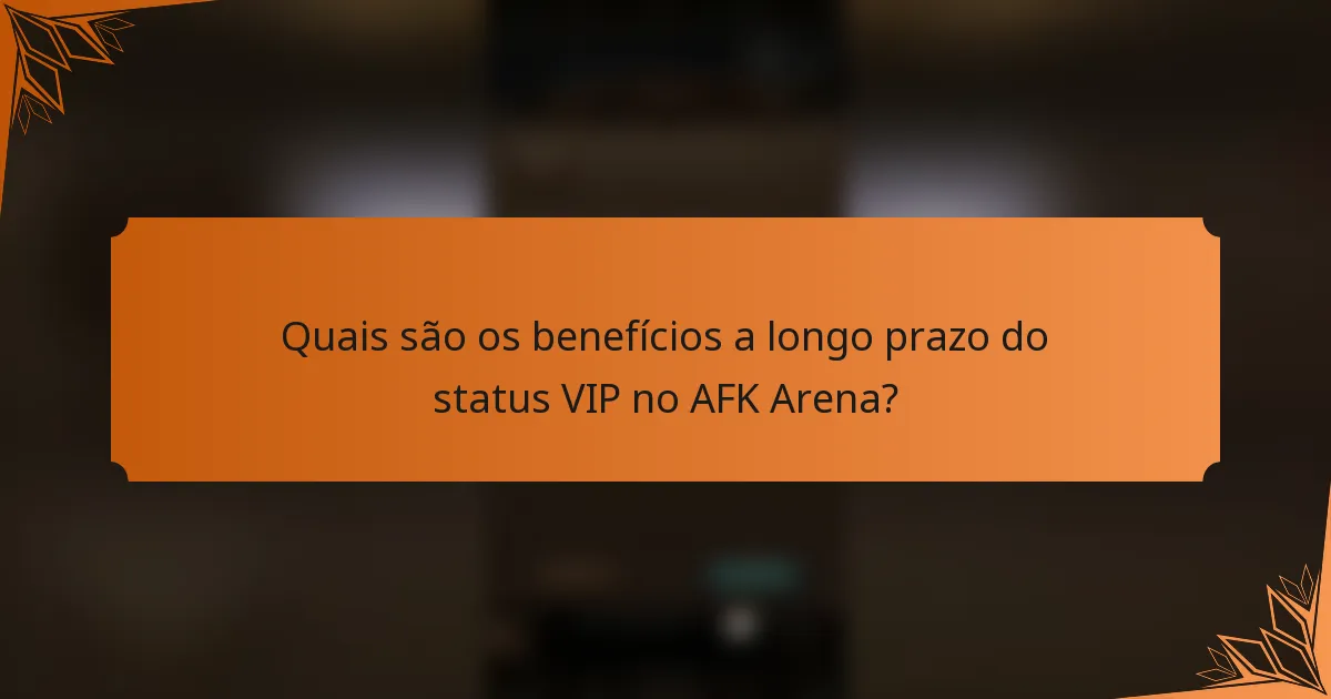 Quais são os benefícios a longo prazo do status VIP no AFK Arena?
