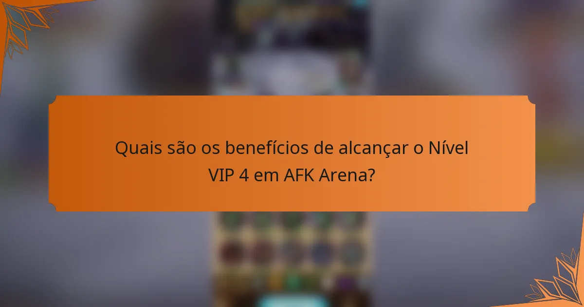 Quais são os benefícios de alcançar o Nível VIP 4 em AFK Arena?