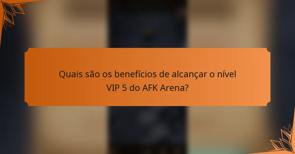 Quais são os benefícios de alcançar o nível VIP 5 do AFK Arena?