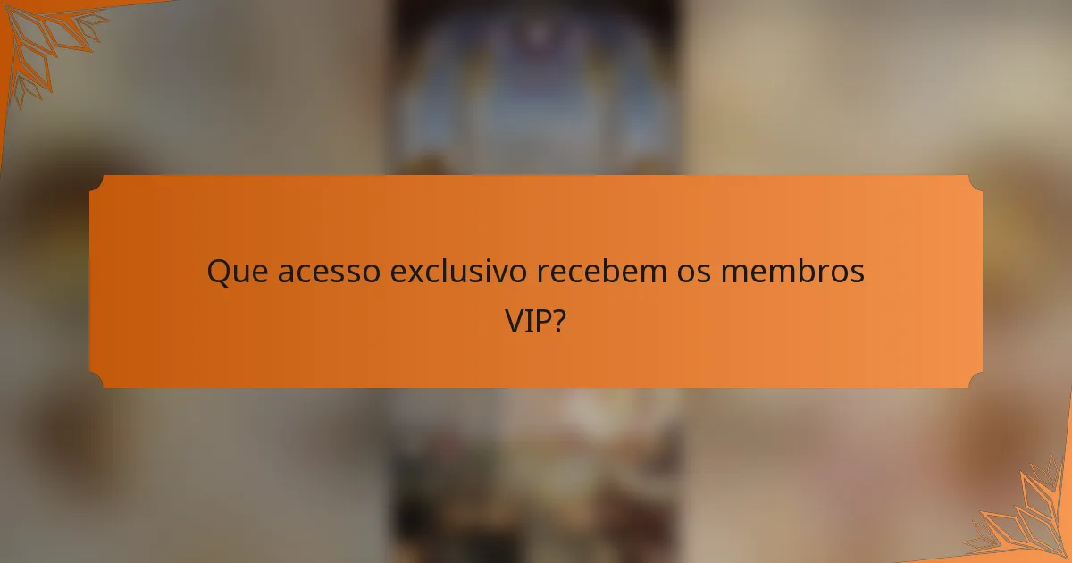 Que acesso exclusivo recebem os membros VIP?